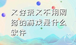 又好玩又不用网络的游戏是什么软件