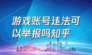 游戏账号违法可以举报吗知乎