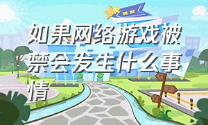 如果网络游戏被禁会发生什么事情