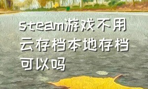 steam游戏不用云存档本地存档可以吗