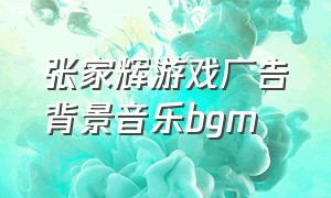 张家辉游戏广告背景音乐bgm