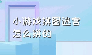 小游戏拼图迷宫怎么拼的