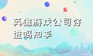 英雄游戏公司好进吗知乎