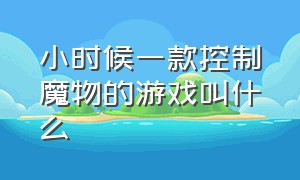 小时候一款控制魔物的游戏叫什么