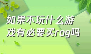 如果不玩什么游戏有必要买rog吗