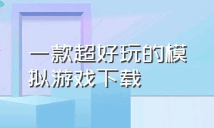 一款超好玩的模拟游戏下载