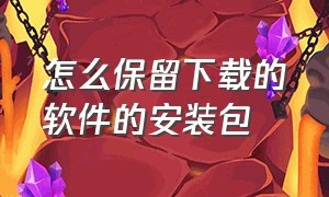 怎么保留下载的软件的安装包