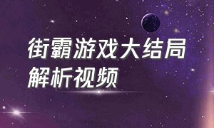 街霸游戏大结局解析视频