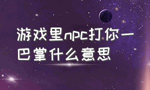 游戏里npc打你一巴掌什么意思