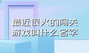 最近很火的闯关游戏叫什么名字