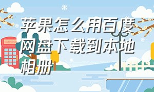 苹果怎么用百度网盘下载到本地相册