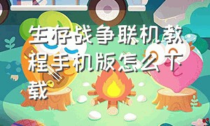 生存战争联机教程手机版怎么下载