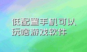 低配置手机可以玩啥游戏软件