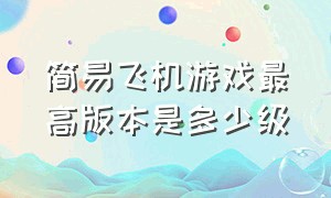 简易飞机游戏最高版本是多少级