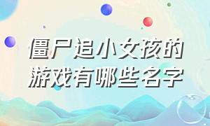 僵尸追小女孩的游戏有哪些名字