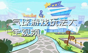 气球游戏玩法大全视频