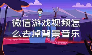 微信游戏视频怎么去掉背景音乐