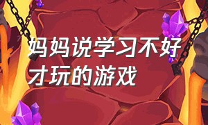 妈妈说学习不好才玩的游戏