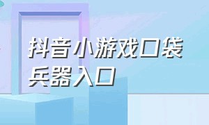 抖音小游戏口袋兵器入口