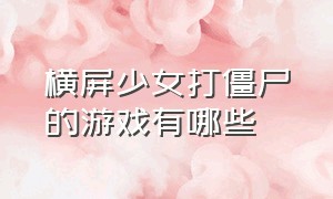 横屏少女打僵尸的游戏有哪些