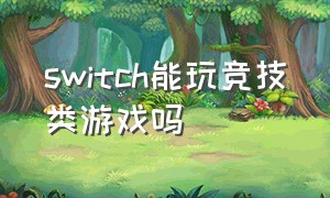 switch能玩竞技类游戏吗