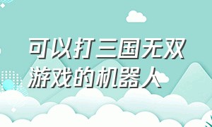 可以打三国无双游戏的机器人