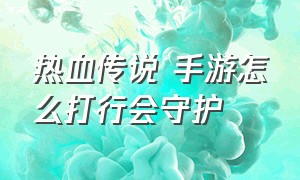 热血传说 手游怎么打行会守护