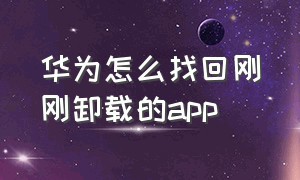 华为怎么找回刚刚卸载的app