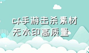 cf手游击杀素材无水印高质量