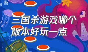 三国杀游戏哪个版本好玩一点