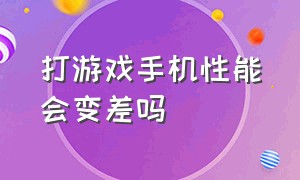 打游戏手机性能会变差吗