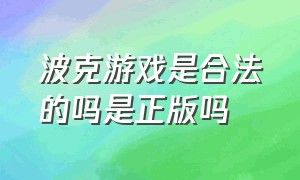 波克游戏是合法的吗是正版吗