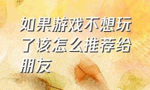 如果游戏不想玩了该怎么推荐给朋友