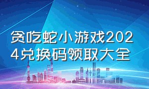 贪吃蛇小游戏2024兑换码领取大全