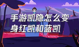 手游凯隐怎么变身红凯和蓝凯