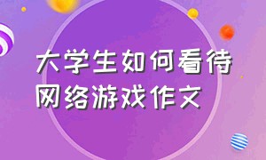 大学生如何看待网络游戏作文