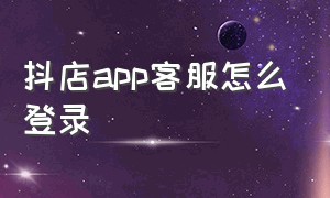 抖店app客服怎么登录