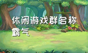 休闲游戏群名称霸气