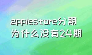 applestore分期为什么没有24期