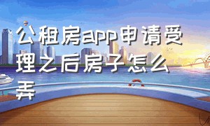 公租房app申请受理之后房子怎么弄