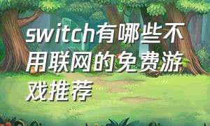 switch有哪些不用联网的免费游戏推荐