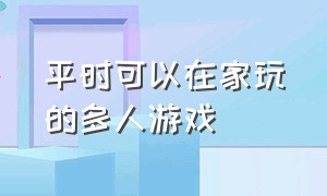 平时可以在家玩的多人游戏