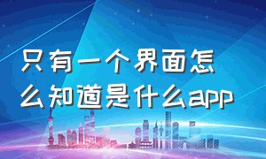 只有一个界面怎么知道是什么app