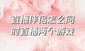 直播伴侣怎么同时直播两个游戏