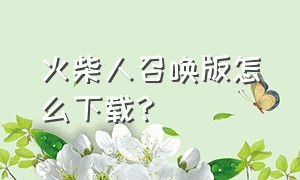 火柴人召唤版怎么下载?