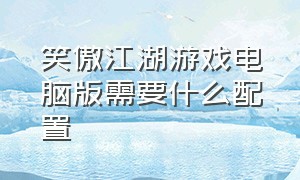 笑傲江湖游戏电脑版需要什么配置