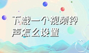 下载一个视频铃声怎么设置