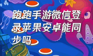 跑跑手游微信登录苹果安卓能同步吗