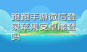 跑跑手游微信登录苹果安卓能登吗