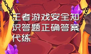 王者游戏安全知识答题正确答案代练